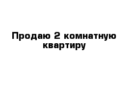 Продаю 2 комнатную квартиру